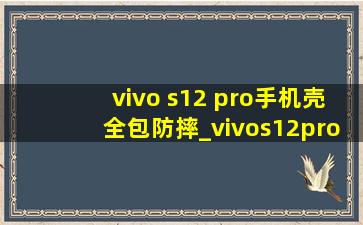 vivo s12 pro手机壳全包防摔_vivos12pro手机壳全包防摔个性